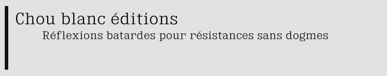Chou blanc éditions – Réflexions batardes pour résistances sans dogmes